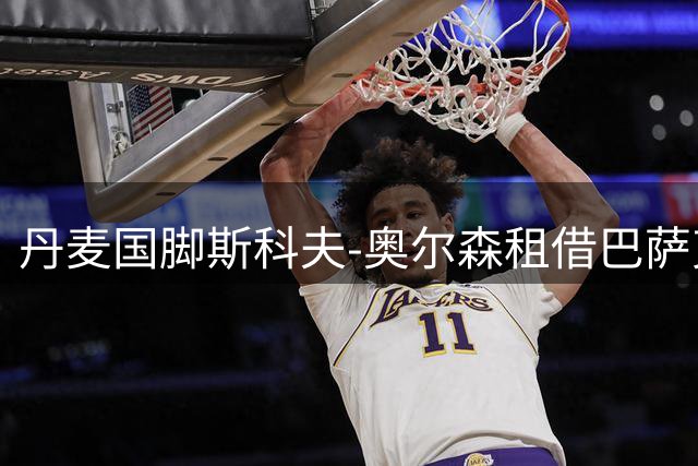 丹麦国脚斯科夫-奥尔森租借巴萨克赛尔 合约暗藏强制转会玄机