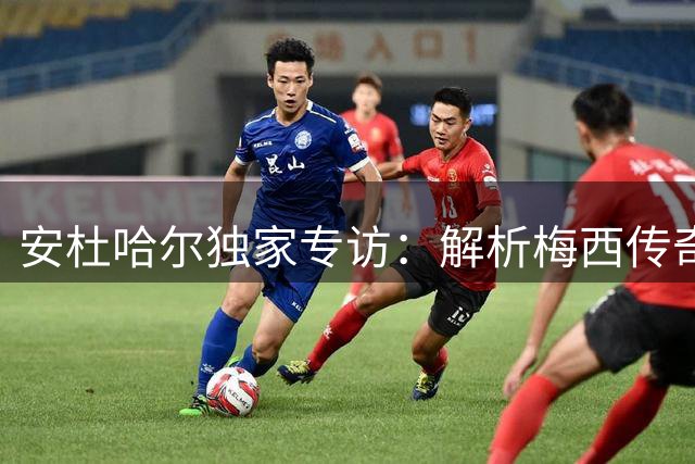 安杜哈尔独家专访：解析梅西传奇与阿根廷新一代锋霸崛起