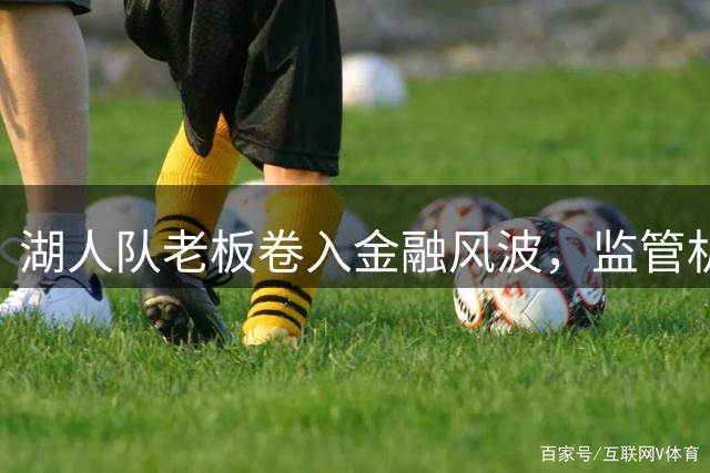 湖人队老板卷入金融风波，监管机构介入调查其保险业务