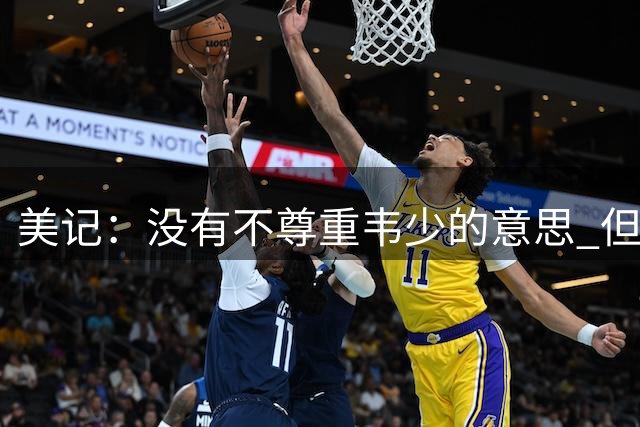 美记：没有不尊重韦少的意思 但国王无意留下他