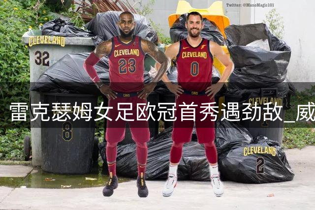 雷克瑟姆女足欧冠首秀遇劲敌 威尔士球队能否终结七年欧战魔咒？
