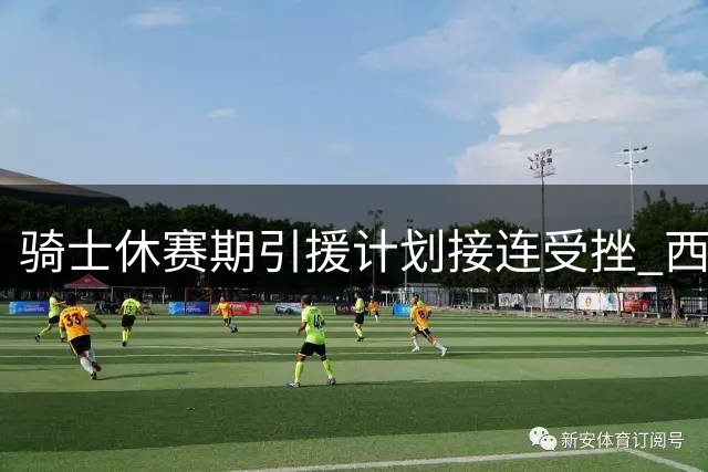 骑士休赛期引援计划接连受挫 西甲MVP成最后补强选择